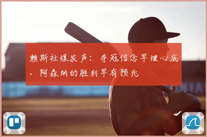 赖斯社媒发声:夺冠信念早埋心底,阿森纳的胜利早有预兆
