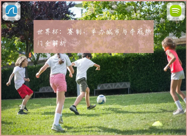 世界杯:赛制、举办城市与夺冠热门全解析