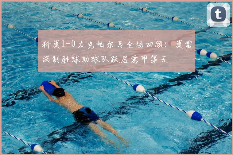 科莫1-0力克帕尔马全场回顾:莫雷诺制胜球助球队跃居意甲第五