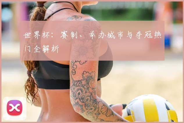 世界杯:赛制、举办城市与夺冠热门全解析