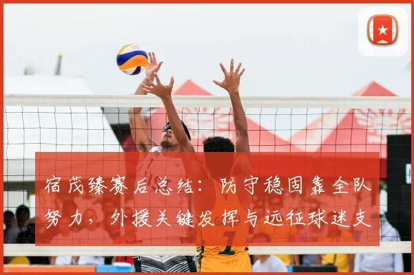 宿茂臻赛后总结：防守稳固靠全队努力，外援关键发挥与远征球迷支持缺一不可