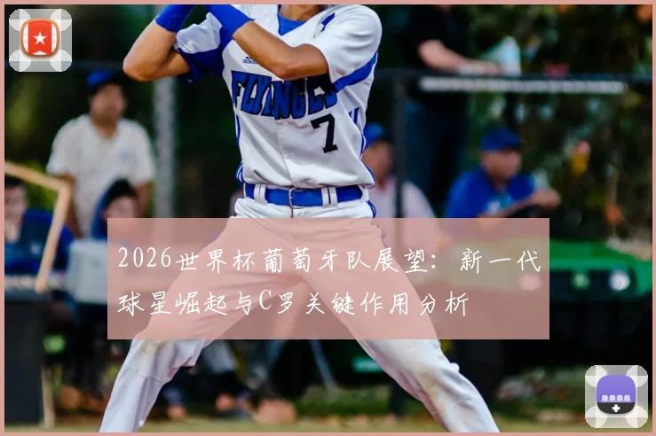 2026世界杯葡萄牙队展望：新一代球星崛起与C罗关键作用分析