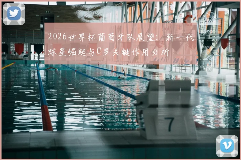 2026世界杯葡萄牙队展望：新一代球星崛起与C罗关键作用分析