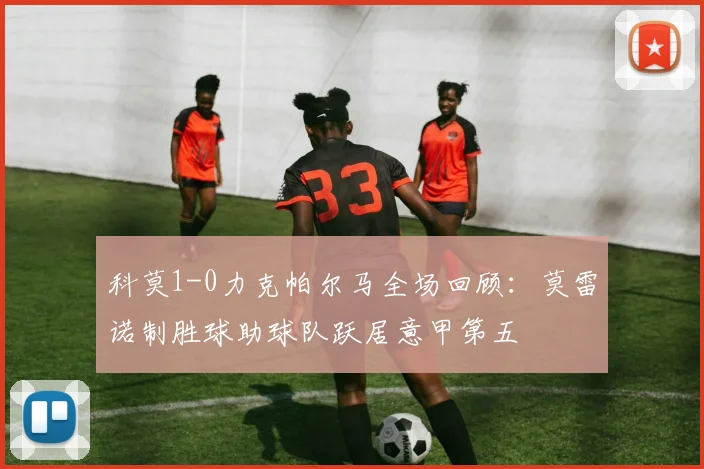 科莫1-0力克帕尔马全场回顾：莫雷诺制胜球助球队跃居意甲第五